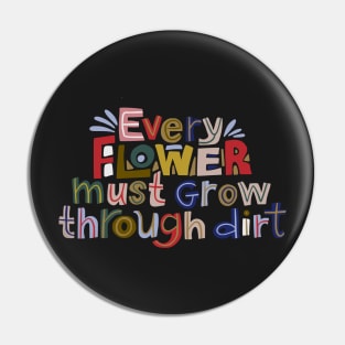 Every flowers must grow through dirt Pin