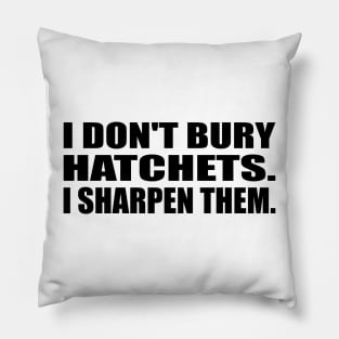 I don't bury hatchets I sharpen them Pillow