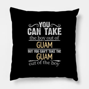 You Can Take The Boy Out Of Guam But You Cant Take The Guam Out Of The Boy - Gift for Guamanian With Roots From Guam Pillow