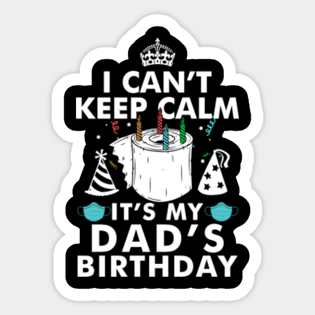 I Can T Keep Calm It S My Dad S Birthday Gifts Dad Birthday Sticker Teepublic I Can T Keep Calm It S My Dad S Birthday Gifts Dad Birthday Sticker Teepublic