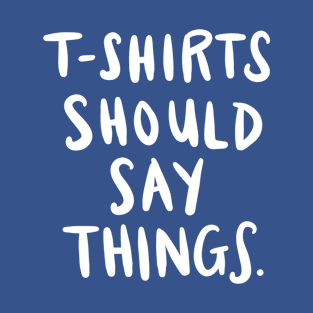 T-Shirts Should Say Things: Funny Ironic Joke Quote T-Shirt T-Shirt