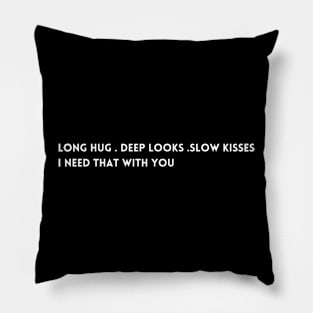 Long hug . Deep looks .slow kisses I need that with you T-shirt Pillow