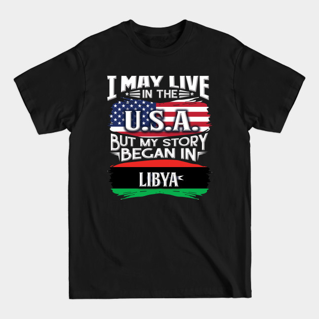 Disover I May Live In The USA But My Story Began In Libya - Gift For Libyan With Libyan Flag Heritage Roots From Libya - Libya - T-Shirt