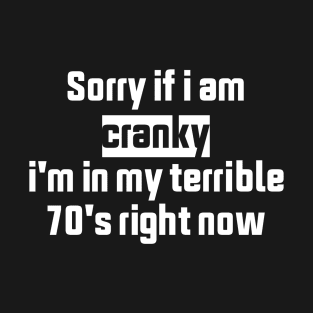 sorry if i am cranky i'm in my terrible 70's right now T-Shirt