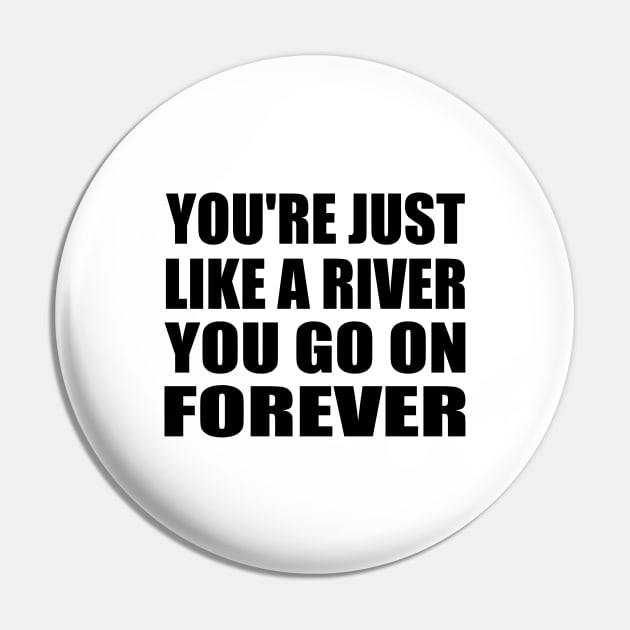 You're just like a river You go on forever Pin by It'sMyTime