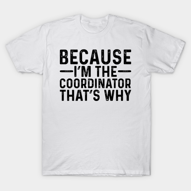 Discover Because I'M The Coordinator That's Why - Professional Humor - T-Shirt