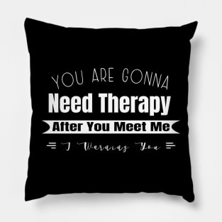 You Are Gonna Need Therapy After You Meet Me Pillow