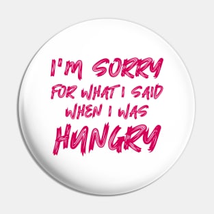 I'm Sorry For What I Said When I Was Hungry Pin