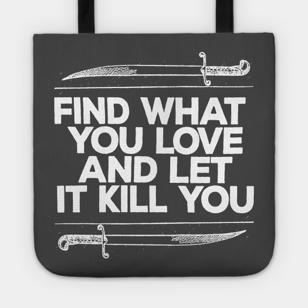 Find What You Love And Let It Kill You