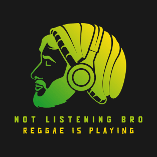 NOT LISTENING BRO, REGGAE IS PLAYING T-Shirt