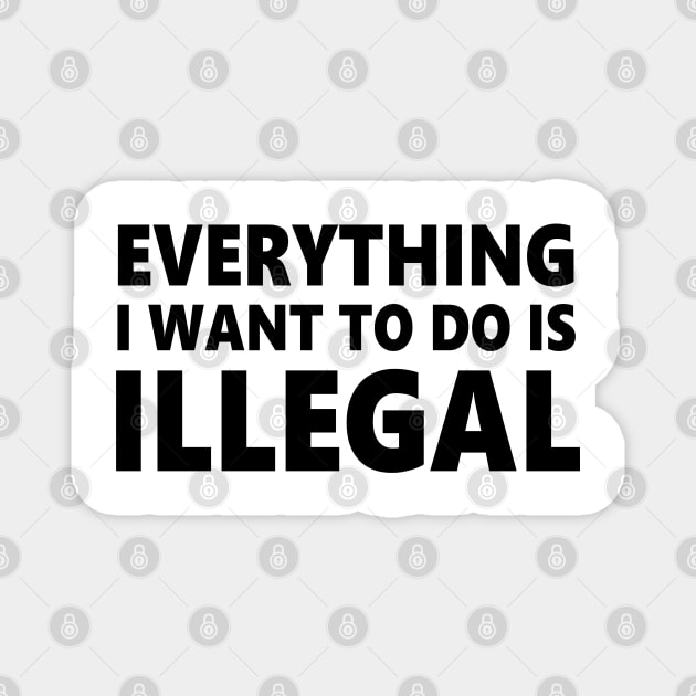 Everything I want to do is illegal Magnet by Jumabena