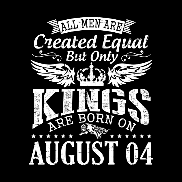 All Men Are Created Equal But Only Kings Are Born On August 04 Happy Birthday To Me You Papa Dad Son by DainaMotteut