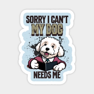 Sorry I can't My Dog Needs Me Magnet