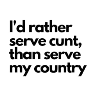 I'd rather serve cunt,than serve my country T-Shirt