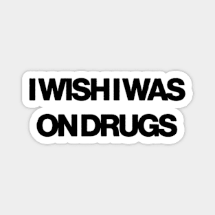 i wish i was on drugs Magnet