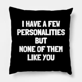 I have a few personalities and none of them like you Pillow