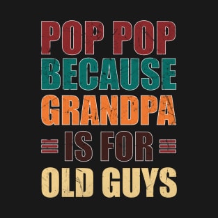 Pop Pop because Grandpa is for Old Guys Funny Fathers day T-Shirt