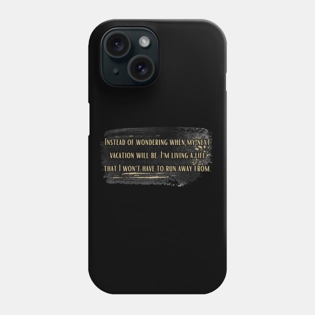 Instead of wondering when my next vacation will be, I'm living a life that I won't have to run away from. Phone Case by UnCoverDesign