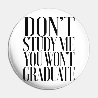 Don't Study Me You Won't Graduate / Statement Design Pin