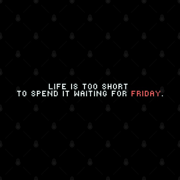 Life is too short to spend it waiting for Friday by Mymoon