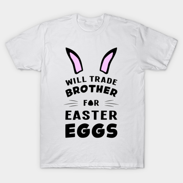 Will Trade Brother For Easter Eggs Egg Bunny Rabbit - Easter Eggs - T-Shirt