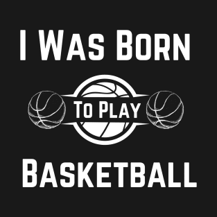 I Was Born To Play Basketball,  basketball gifts for husband, wife, boy T-Shirt