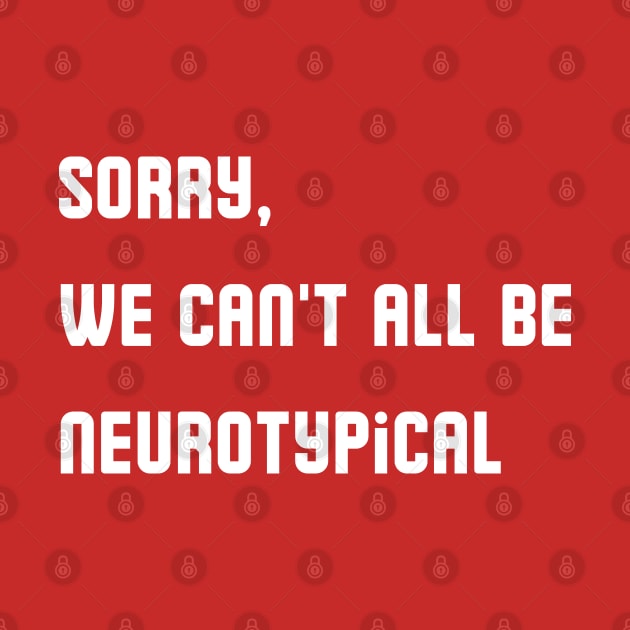 Sorry, We Can't All Be Neurotypical by mdr design