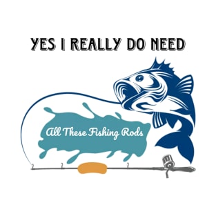 Yes I do Really Need All These Fishing Rods Funny T-shirt for Fishing Lovers. T-Shirt