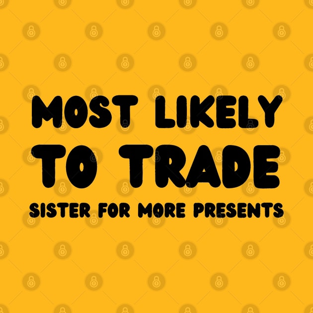 Most Likely To Trade Sister For More Presents by mdr design