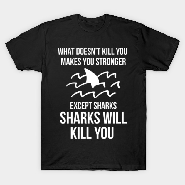 Sharks Will Kill You T Shirt Funny Whatever - Sharks - T-Shirt ...