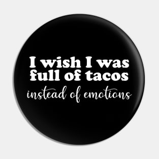 I Wish I Was Full of Tacos Instead of Emotions Pin