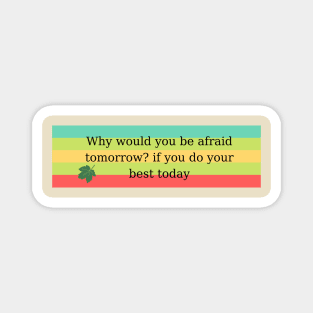 Why would you be afraid tomorrow? if you do your best today Magnet