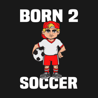 Born 2 Soccer - Funny Soccer Quote T-Shirt