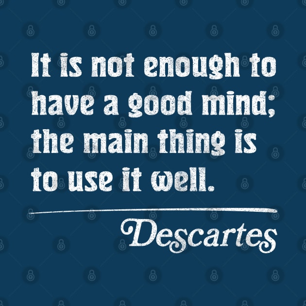 It is not enough to have a good mind; the main thing is to use it well - Descartes by DankFutura