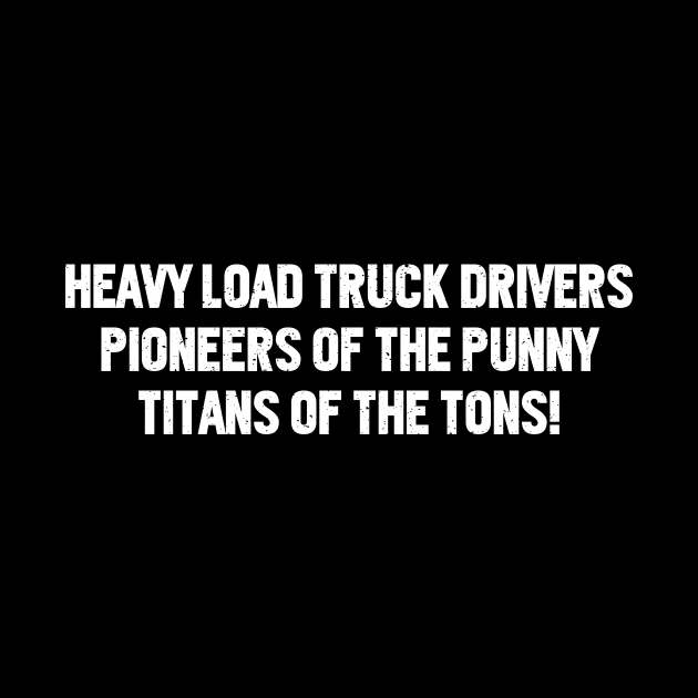 Heavy Load Truck Drivers Pioneers of the Punny by trendynoize