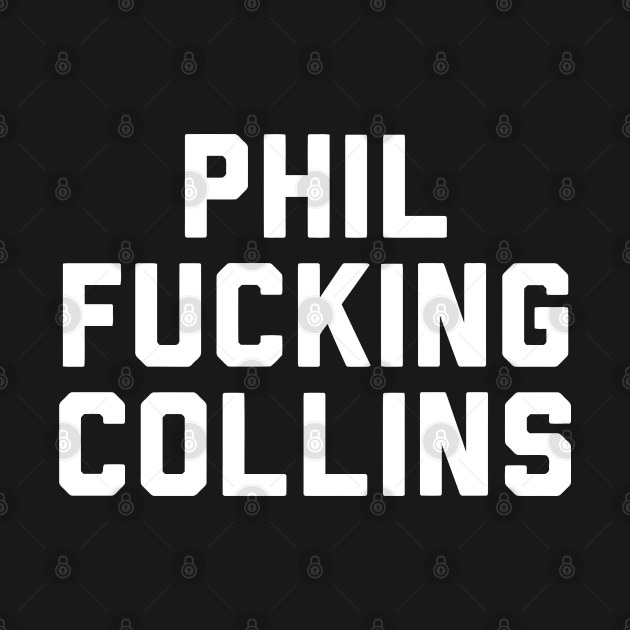 Phil Fucking Collins - Phil Collins - T-Shirt