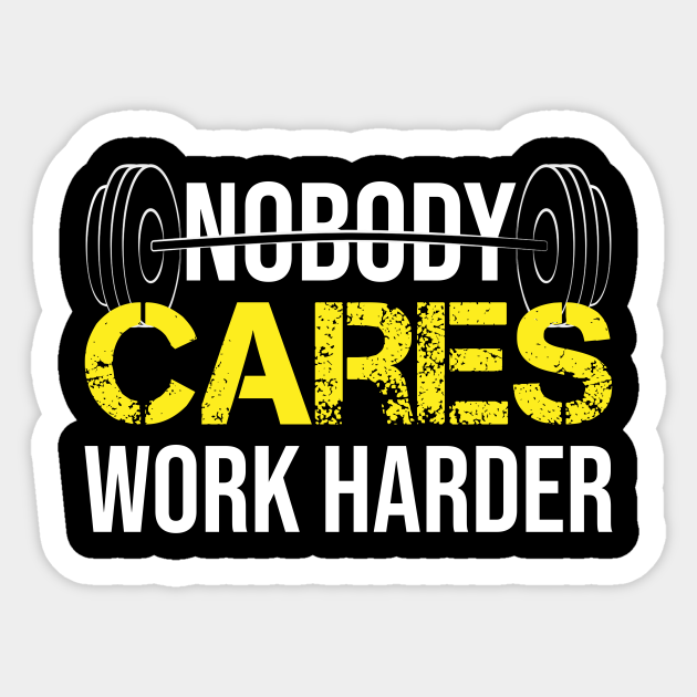 Funny Gym Nobody Cares Work Harder Fitness Powerlifting Gift - Nobody Cares Work Harder Fitness Gift - Sticker