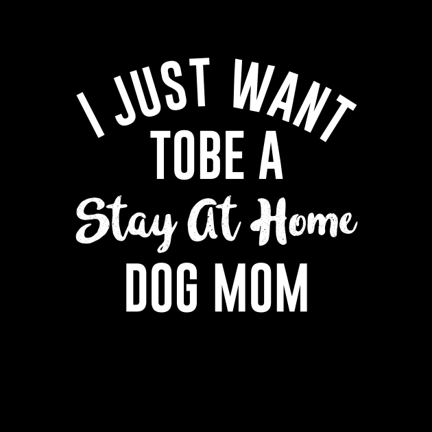 I Just Want Tobe A Stay At Home Dog Mom by Wizoo