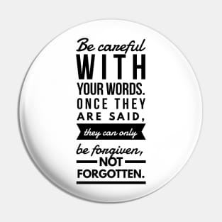 Be careful with your words. Once they are said, they can only be forgiven not forgotten Pin