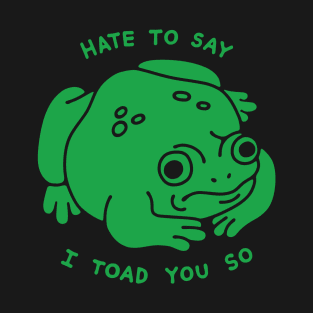 Hate to Say I Toad You So T-Shirt