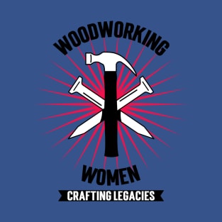 Women Woodworking CRAFTING LEGACIES Carpenter Mastery Designs T-Shirt