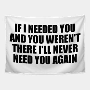 If I needed you and you weren't there I'll never need you again Tapestry