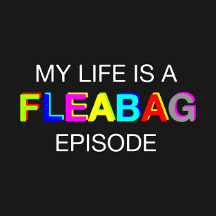 My life is a FLEABAG episode T-Shirt