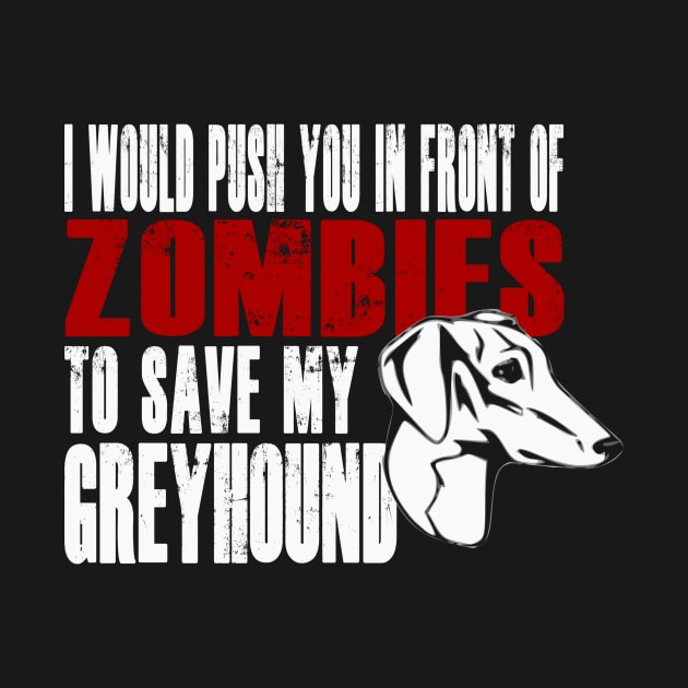 I Would Push You In Front Of Zombies To Save My Greyhound by Yesteeyear