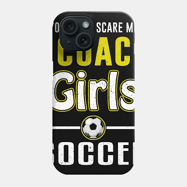 You Can't Scare Me I Coach Girls Soccer Phone Case by juliannacarolann46203