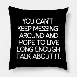 You can't keep messing around and hope to live long enough to talk about it. Pillow