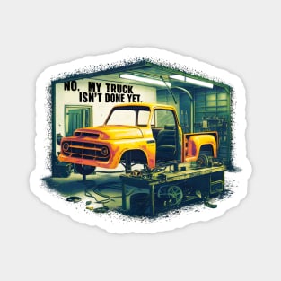 No, My truck isn't done yet funny Auto Enthusiast tee 3 Magnet