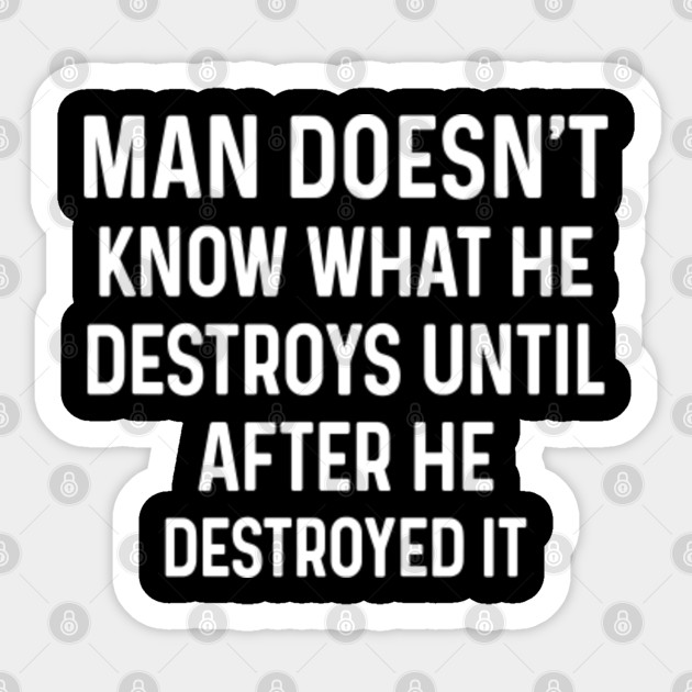 Conservative Sticker, Man Doesn't Know What He Destroys Until After He Destroyed it - Conservative - Sticker