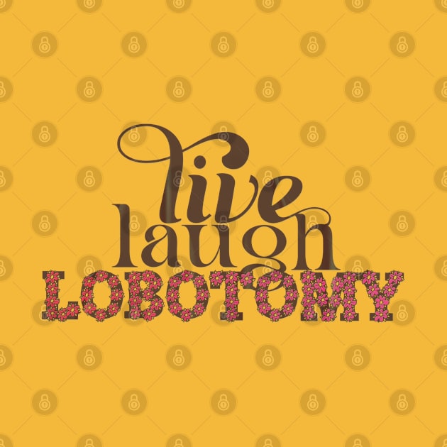 Live Laugh Lobotomy by LanaBanana