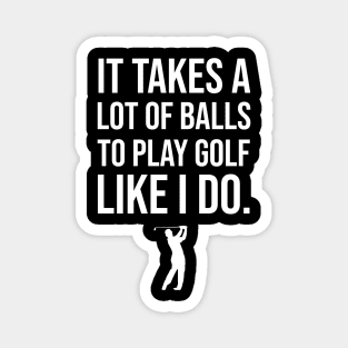 It Takes A Lot Of Balls To Play Golf Like I Do Magnet